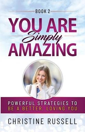 You Are Simply Amazing: Powerful Strategies to Be a Better, Loving You