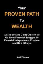 Your Proven Path To Wealth: A Step-By-Step Guide On How To Go From Financial Struggles To Financial Independence, Freedom And Rich Lifestyle 
