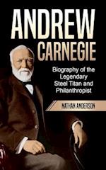 Andrew Carnegie: Biography of the Legendary Steel Titan and Philanthropist 