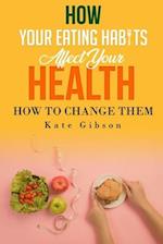 HOW YOUR EATING HABITS AFFECT YOUR HEALTH and HOW TO CHANGE THEM 