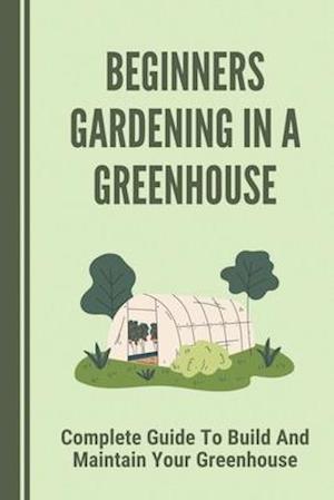 Beginners Gardening In A Greenhouse