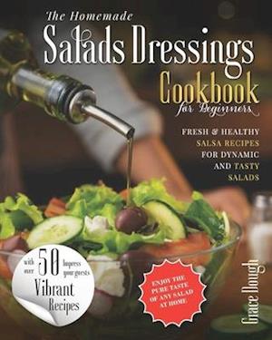 THE HOMEMADE SALAD DRESSINGS COOKBOOK: FRESH & HEALTHY SALSA RECIPES FOR DYNAMIC SALADS TO MAKE AT HOME