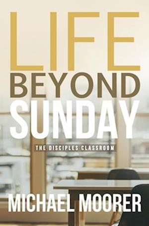 Life Beyond Sunday : The Disciples Classroom