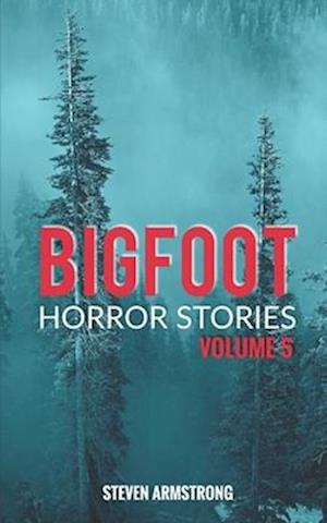 Bigfoot Horror Stories: Volume 5