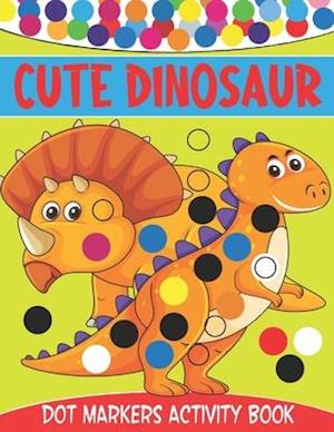 Cute Dinosaur Dot Markers Activity Book : Cute Dinosaur Dot Marker Coloring And Activity Book for Toddlers Ages 2-5 | Kindergarten Ages 1-3, 2-4, 3-5