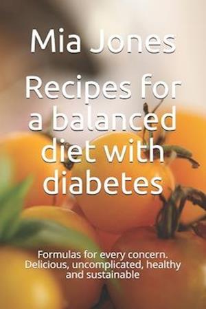 Recipes for a balanced diet with diabetes: Formulas for every concern. Delicious, uncomplicated, healthy and sustainable