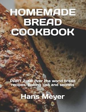 HOMEMADE BREAD COOKBOOK: PART 2. All over the world bread recipes, Baking tips and secrets