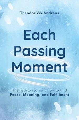 Each Passing Moment: The Path to Yourself: How to Find Peace, Meaning, and Fulfillment