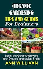 ORGANIC GARDENING TIPS & GUIDES FOR BEGINNERS: Beginners Guide to Growing Your Organic Vegetables, Fruits, and Plants 