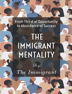 THE IMMIGRANT MENTALITY: From Thirst of Opportunity to Abundance Success