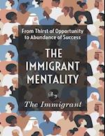 THE IMMIGRANT MENTALITY: From Thirst of Opportunity to Abundance Success 