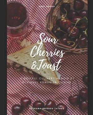 Sour Cherries and Toast: A soulful culinary memoir of regional Romanian cuisine