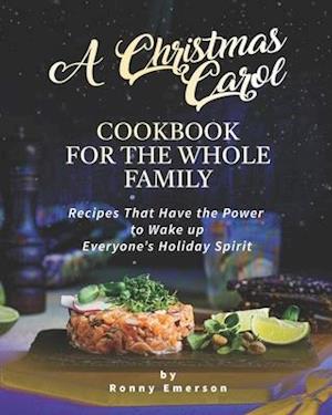 A Christmas Carol Cookbook for the Whole Family: Recipes That Have the Power to Wake up Everyone's Holiday Spirit