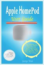 Apple HomePod User Guide: The Manual For Beginners, Seniors, And Pros To Understand And Master The Apple Smart Speaker With Tips, Shortcuts And Device