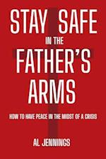 Stay Safe In The Father's Arms: How To Have Peace In The Midst of A Crisis 