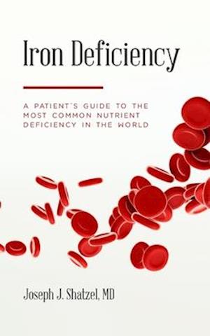 Iron Deficiency : A Patient's Guide to the Most Common Nutrient Deficiency in the World