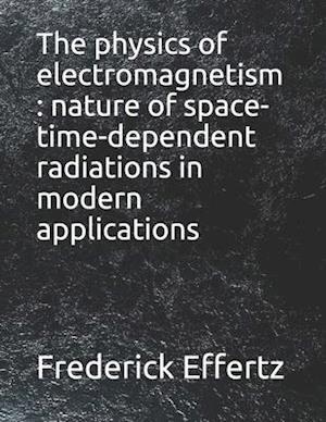 The physics of electromagnetism : nature of space-time-dependent radiations in modern applications