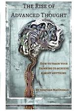 The Rise Of Advanced Thought: How to train your thinking to achieve almost anything 