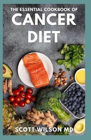 THE ESSENTIAL COOKBOOK OF CANCER DIET: The Effective Guide And Comforting Recipes For Cancer Treatment to Live a Healthy Life