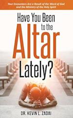 Have You Been to the Altar Lately?: Your Encounters Are a Result of the Word of God and the Ministry of the Holy Spirit 