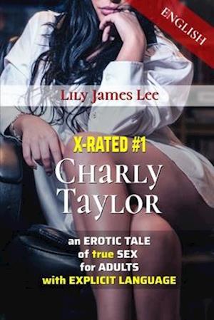 X-RATED #1 Charly Taylor, an EROTIC TALE of true SEX for ADULTS with EXPLICIT LANGUAGE (English)