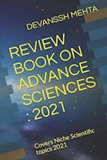 REVIEW BOOK ON ADVANCE SCIENCES : 2021: Covers Niche Scientific topics 2021 