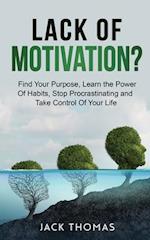 Lack Of Motivation ?: Find Your Purpose, Learn The Power Of Habits, Stop Procrastinating And Take Control Of Your Life 