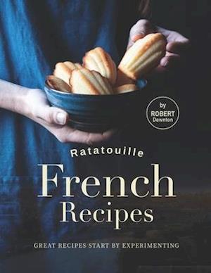 Ratatouille French Recipes: Great Recipes Start by Experimenting