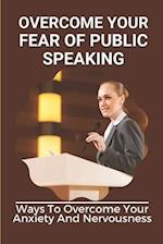 Overcome Your Fear Of Public Speaking