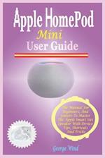 HomePod Mini User Guide: The Manual For Beginners, And Seniors To Master The Apple Smart Siri Speaker With Device Tips, Shortcuts And Tricks 