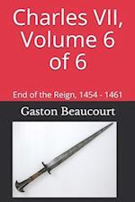 Charles VII, Volume 6 of 6: End of the Reign, 1454 - 1461 