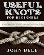 Useful Knots for Beginners: A Complete Guide to Know and Learn to Make the Most Useful Outdoor, Emergency and Survival Knots Illustrated Step by Step 