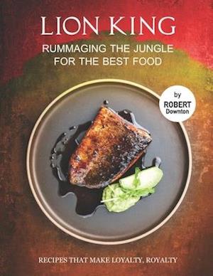 Lion King - Rummaging the Jungle for The Best Food: Recipes That Make Loyalty, Royalty