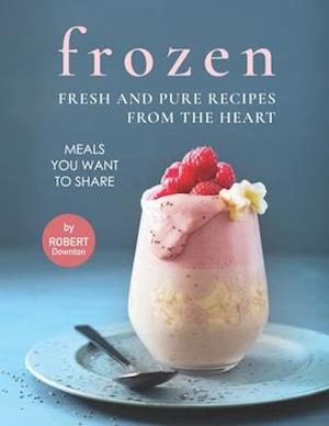 Frozen - Fresh and Pure Recipes from The Heart: Meals You Want to Share