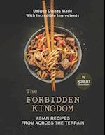 The Forbidden Kingdom - Asian Recipes from Across the Terrain: Unique Dishes Made with Incredible Ingredients 