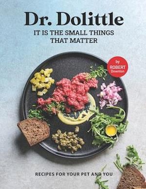 Dr. Dolittle - It is the Small Things That Matter: Recipes For Your Pet and You