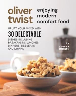 Oliver Twist Enjoying Modern Comfort Food: Uplift Your Mood With 30 Delectable Dishes Including Breakfasts, Lunches, Dinners, Desserts and Drinks