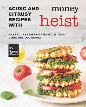 Acidic And Citrusy Recipes with Money Heist: Make Your Breakfasts More Delicious Using This Cookbook!