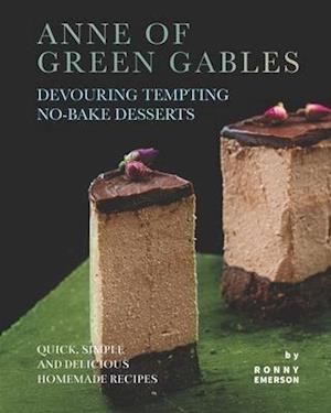 Anne of Green Gables Devouring Tempting No-Bake Desserts: Quick, Simple and Delicious Homemade Recipes