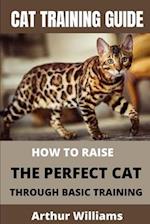 CAT TRAINING GUIDE: HOW TO RAISE THE PERFECT CAT THROUGH BASIC TRAINING 