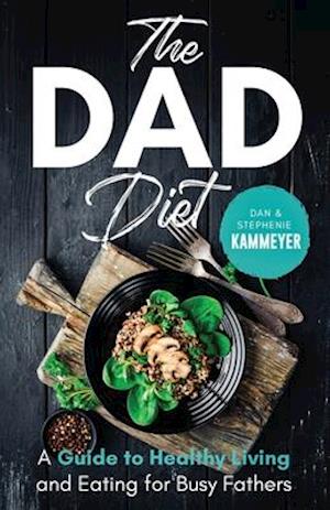 The Dad Diet: A Guide to Healthy Living and Eating for Busy Fathers