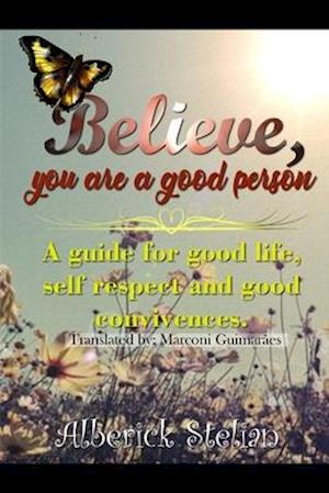 Believe you are a good person!: A guide for good life, self respect and good convivences.