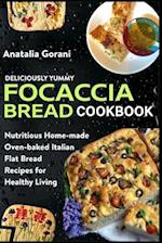 Deliciously Yummy Focaccia Bread Cookbook: Nutritious Home-made Oven-baked Italian Flat Bread Recipes for Healthy Living 