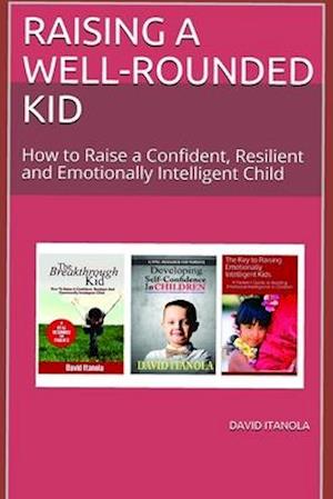 Raising a Well-Rounded Kid: How to Raise a Confident, Resilient and Emotionally Intelligent Child-2 books in 1