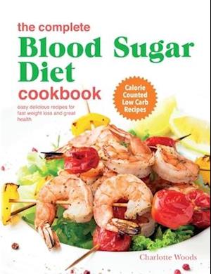 The Complete Blood Sugar Diet Cookbook: Easy Delicious Recipes For Fast Weight Loss And Great Health. Calorie Counted Low Carb Recipes