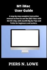 M1 iMac User Guide: A step by step complete instruction manual on how to use the 2021 iMac with the M1 chip, with macOS Big Sur Tips and Tricks for be