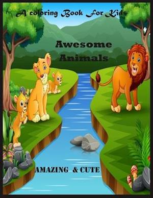 A Coloring Book For Kids : Awesome Animals Amazing & Cute: Awesome Animals Amazing & Cute
