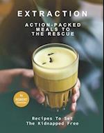 Extraction - Action-Packed Meals to The Rescue: Recipes To Set the Kidnapped Free 