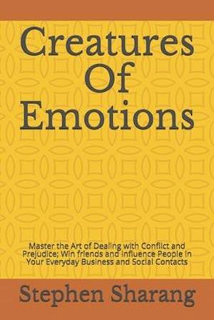 Creatures Of Emotions: Master the Art of Dealing with Conflict and Prejudice; Win friends and Influence People in Your Everyday Business and Social Co