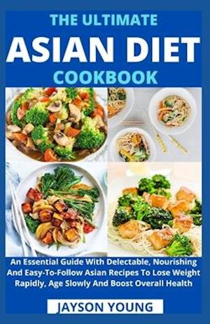 The Ultimate Asian Diet Cookbook: An Essential Guide With Delectable, Nourishing And Easy-To-Follow Asian Recipes To Lose Weight Rapidly, Age Slowly A